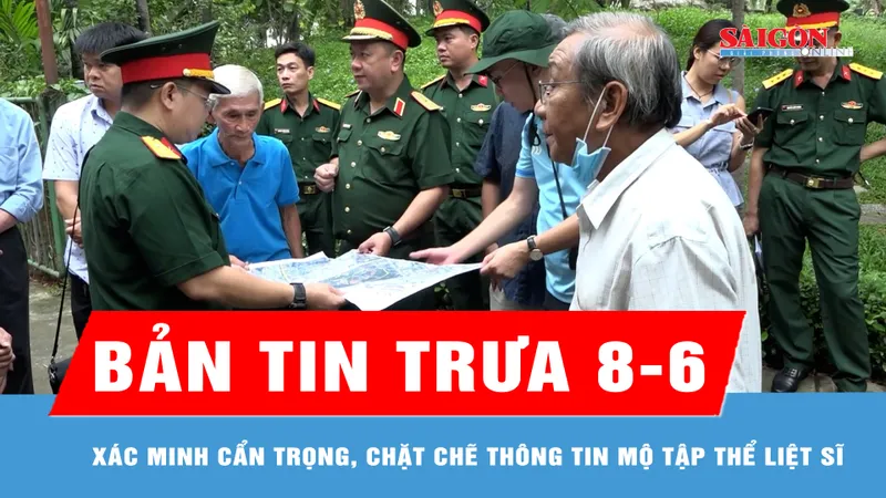 Bản tin trưa 8-6: Xác minh cẩn trọng, chặt chẽ thông tin mộ tập thể liệt sĩ