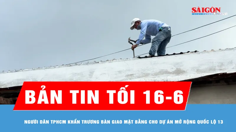 Bản tin tối ngày 16-6: Người dân TPHCM khẩn trương bàn giao mặt bằng cho dự án mở rộng Quốc lộ 13
