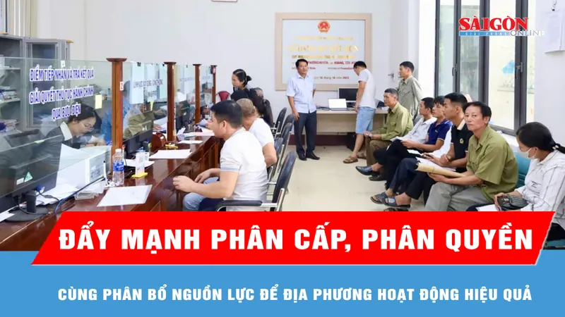 Đẩy mạnh phân cấp, phân quyền cùng phân bổ nguồn lực để địa phương hoạt động hiệu quả