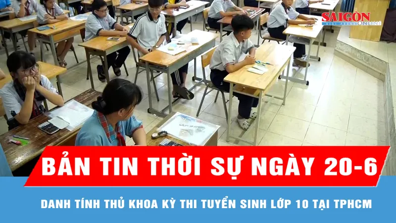 Bản tin thời sự ngày 20-6: Danh tính thủ khoa kỳ thi tuyển sinh lớp 10 tại TPHCM