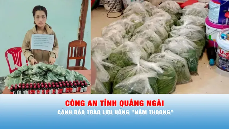 Podcast bản tin tối ngày 22-6: Công an tỉnh Quảng Ngãi cảnh báo trào lưu uống "Nậm thoong"