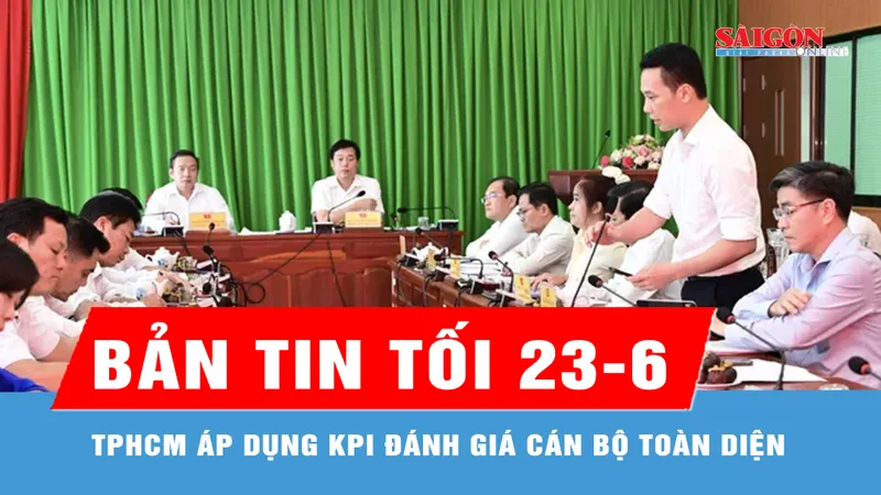 Bản tin tối 23-6: TPHCM áp dụng KPI đánh giá cán bộ toàn diện
