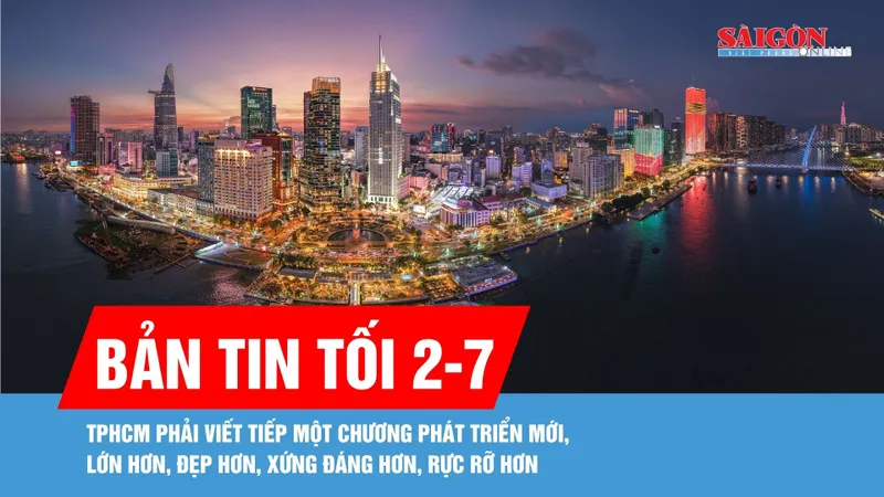 Bản tin tối 2-7: TPHCM phải viết tiếp một chương phát triển mới, lớn hơn, đẹp hơn, xứng đáng hơn, rực rỡ hơn