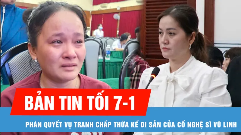 Bản tin tối 7-1: Hồng Loan được 85% giá trị di sản của cố nghệ sĩ Vũ Linh