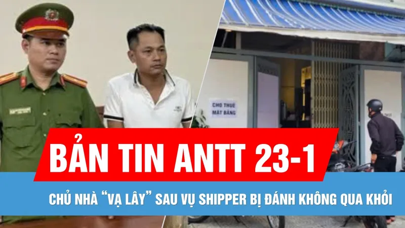 Bản tin ANTT 23-1: Chủ nhà bị “vạ lây” sau vụ nam shipper bị đánh tử vong ở Đà Nẵng | Chìm tàu cá ở Bình Thuận, 4 ngư dân mất tích