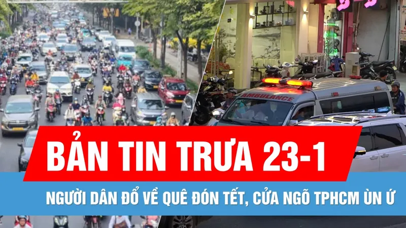 Bản tin trưa 23-1: Người dân đổ về quê đón tết, nhiều tuyến đường ở cửa ngõ TPHCM ùn ứ