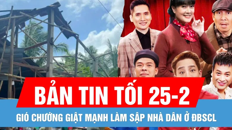 Bản tin tối 25-2: Gió chướng giật mạnh làm sập nhà dân ở ĐBSCL | Gặp nhau cuối tuần 2025 có gì "hot"?