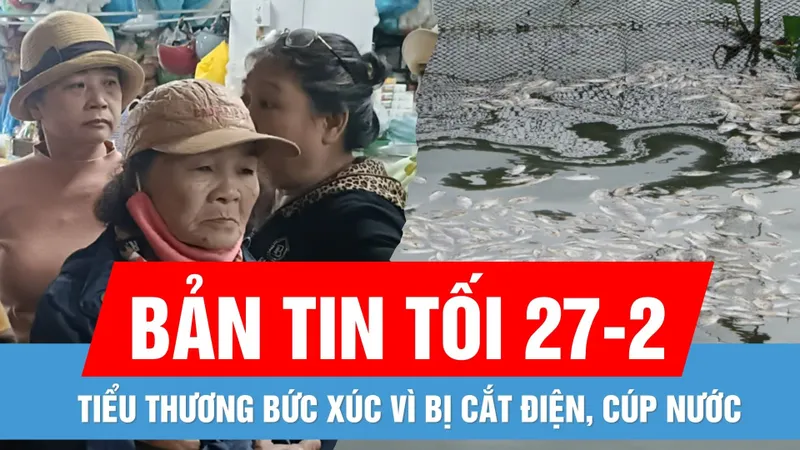 Bản tin tối 27-2: Tiểu thương bức xúc vì bị cắt điện, nước | Gần 300 tấn cá nuôi trên sông Thu Bồn chết hàng loạt