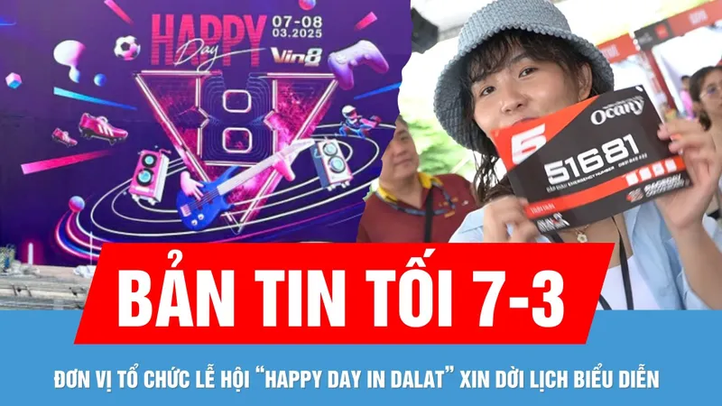 Bản tin tối 7-3: Đơn vị tổ chức Lễ hội tình yêu Đà Lạt - “Happy Day in DaLat” bất ngờ xin dời lịch biểu diễn 