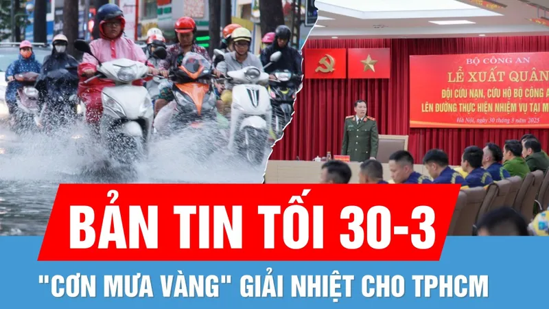 Bản tin tối 30-3: "Cơn mưa vàng" giải nhiệt cho TPHCM | Thứ trưởng Bộ Công an: "Sang Myanmar giúp bạn như giúp mình"