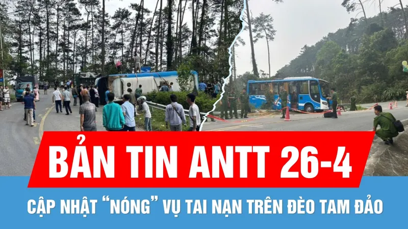 Bản tin ANTT 26-4: Cập nhật "nóng" vụ lật xe khách trên đèo Tam Đảo