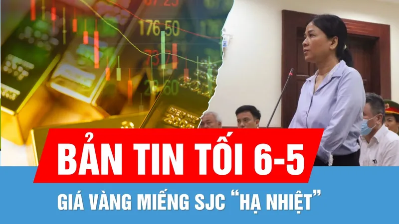 Bản tin tối 6-5: Giá vàng SJC “hạ nhiệt” | Tạm dừng phiên tòa phúc thẩm vụ Xuyên Việt Oil
