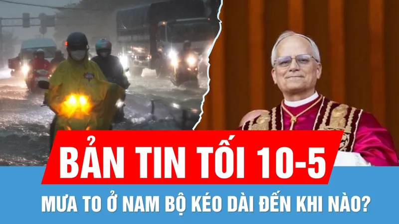 Bản tin tối 10-5: Chủ tịch nước gửi Điện chúc mừng tân Giáo hoàng | Mưa to kéo dài đến khi nào?