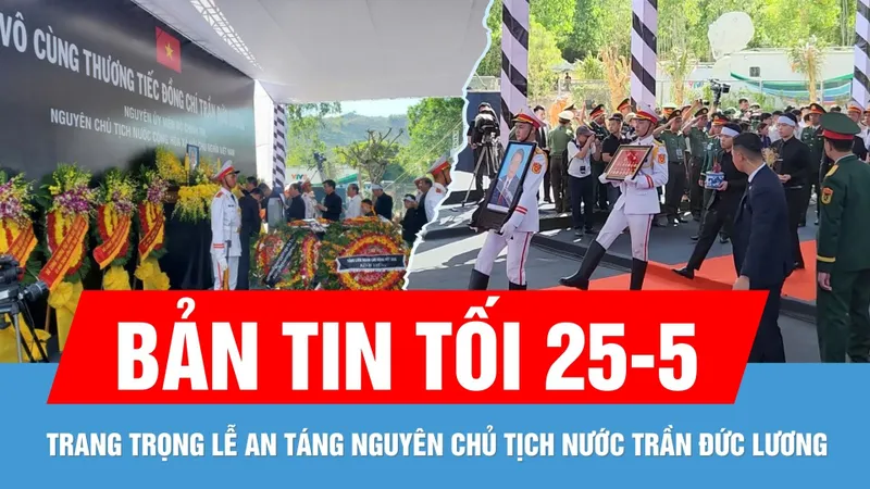Bản tin tối 25-5: Trang trọng Lễ an táng nguyên Chủ tịch nước Trần Đức Lương tại quê nhà Quảng Ngãi