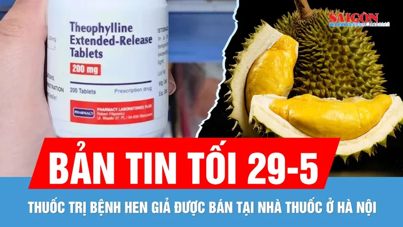 Bản tin tối 29-5: Phát hiện thuốc trị hen giả | Thông tin vụ “sầu riêng nhúng hóa chất tại Đắk Nông”