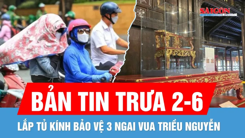 Bản tin trưa 2-6: Nắng nóng gay gắt diện rộng | Lắp tủ kính bảo vệ 3 ngai vua triều Nguyễn