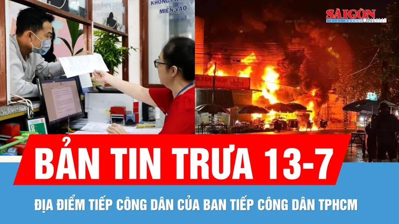 Bản tin trưa 13-7: Địa điểm tiếp công dân tại TPHCM | Cháy lớn tại cửa hàng kinh doanh xăng dầu