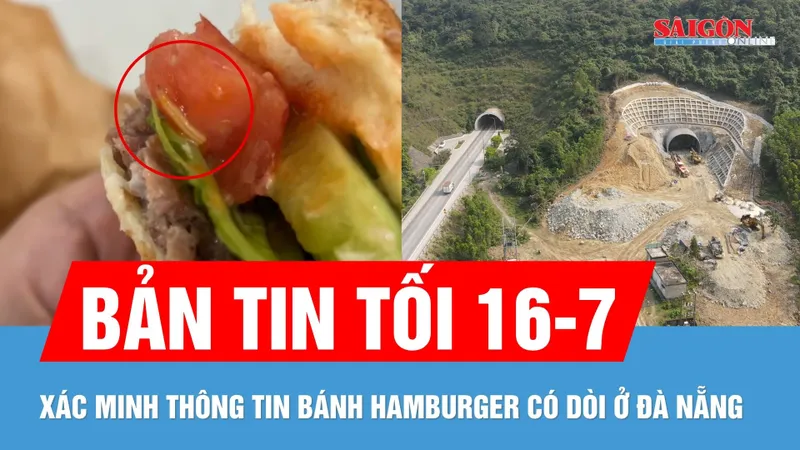 Bản tin tối 16-7: Xác minh thông tin bánh hamburger có dòi | Thông hầm Đèo Ngang