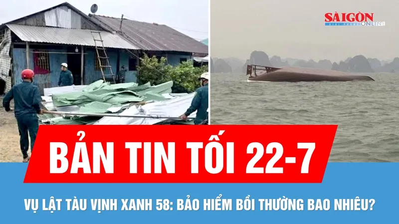 Bản tin tối 22-7: Lật tàu Vịnh Xanh 58: Bảo hiểm chi trả bao nhiêu?; Dông lốc làm sập, tốc mái hàng trăm căn nhà