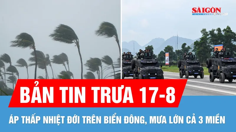 Bản tin trưa 17-8: Mưa lớn cả 3 miền | Lực lượng tinh nhuệ của Công an nhân dân tập luyện cho A80