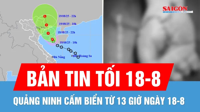 Bản tin tối 18-8: Quảng Ninh cấm biển do áp thấp nhiệt đới; Nối thành công bàn tay bị chém đứt