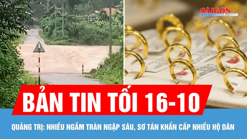 Bản tin tối 16-10: Sơ tán khẩn cấp nhiều hộ dân ở Quảng trị; Giá vàng trong nước tiếp tục tăng mạnh