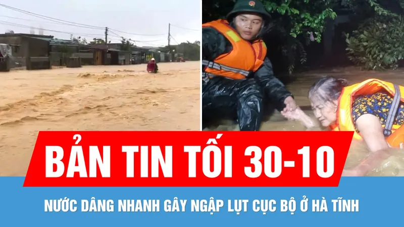 Bản tin tối 30-10: Mưa trắng trời gây ngập lụt cục bộ ở Hà Tĩnh; Gồng mình cứu dân trong lũ dữ
