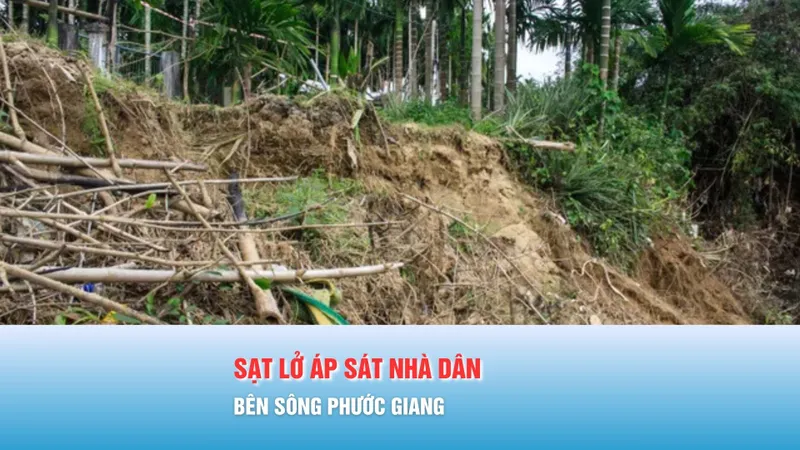 Podcast bản tin 17 giờ 3-12: Sạt lở áp sát nhà dân bên sông Phước Giang