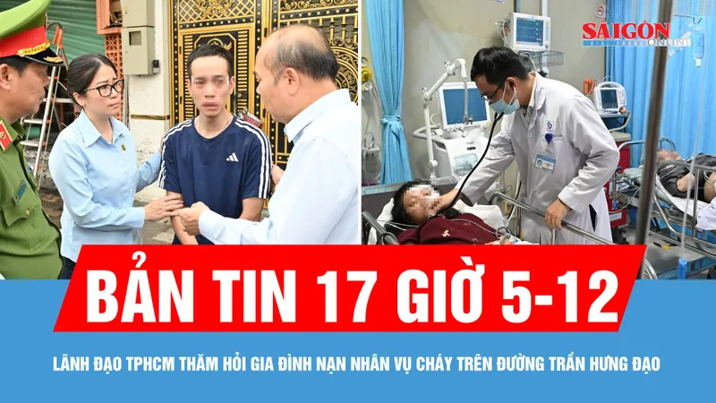 Bản tin 17 giờ 5-12: Lãnh đạo TPHCM thăm hỏi gia đình nạn nhân vụ cháy trên đường Trần Hưng Đạo