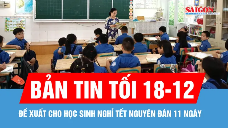 Bản tin tối 18-12: TPHCM: Đề xuất cho học sinh nghỉ Tết Nguyên đán 11 ngày