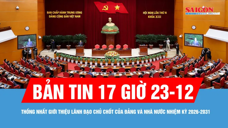 Bản tin 17 giờ ngày 23-12: Thống nhất giới thiệu lãnh đạo chủ chốt của Đảng và Nhà nước nhiệm kỳ 2026-2031