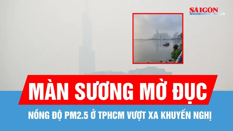 TPHCM “chìm” trong màn sương mờ đục, nồng độ PM2.5 vượt xa khuyến nghị