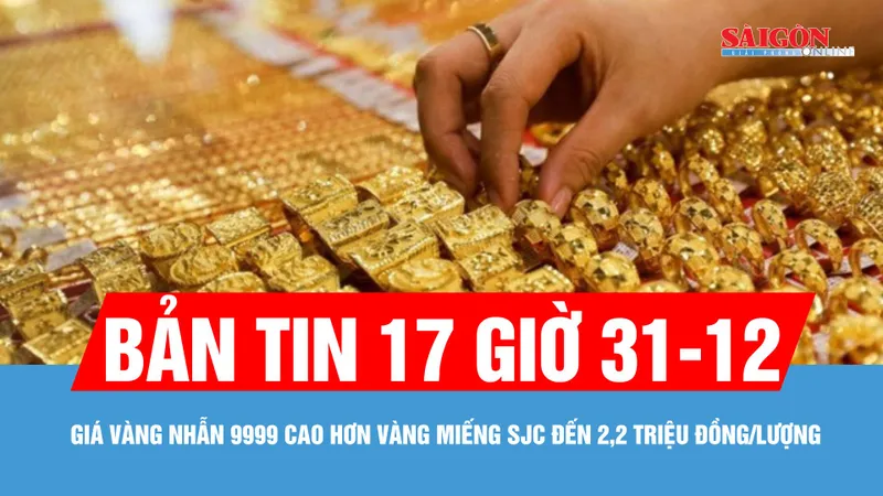 Bản tin 17 giờ 30-12: Giá vàng nhẫn 9999 cao hơn vàng miếng SJC đến 2,2 triệu đồng/lượng