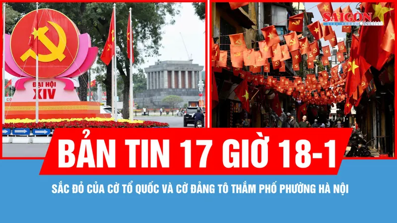Bản tin 17 giờ 18-1: Sắc đỏ của cờ Tổ quốc và cờ Đảng tô thắm phố phường Hà Nội