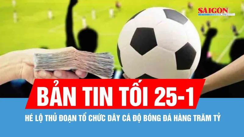 Bản tin tối 25-1: Hé lộ thủ đoạn tổ chức dây cá độ bóng đá hàng trăm tỷ