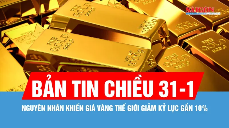 Bản tin chiều 31-1: Nguyên nhân khiến giá vàng thế giới giảm kỷ lục gần 10%?