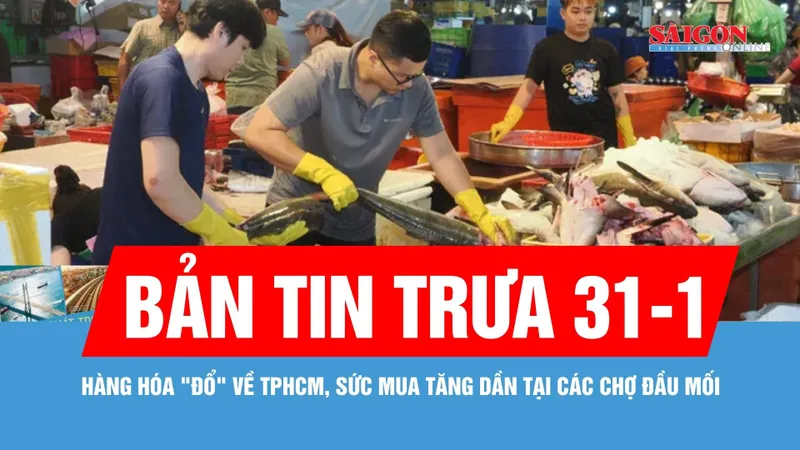 Bản tin trưa 31-1: Hàng hóa "đổ" về TPHCM, sức mua tăng dần tại các chợ đầu mối