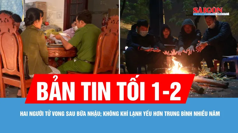 Bản tin tối 1-2: Hai người tử vong sau bữa nhậu; Không khí lạnh yếu hơn trung bình nhiều năm