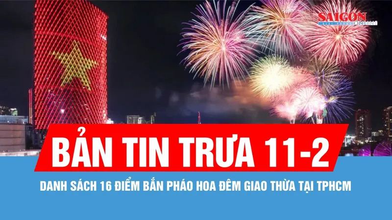 Bản tin trưa 11-2: Danh sách 16 điểm bắn pháo hoa đêm Giao thừa tại TPHCM