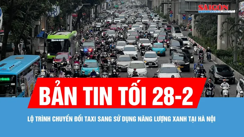 Bản tin tối 28-2: Lộ trình chuyển đổi taxi sang sử dụng năng lượng xanh tại Hà Nội