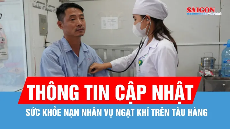 Thông tin mới nhất về sức khỏe nạn nhân vụ ngạt khí trên tàu hàng 