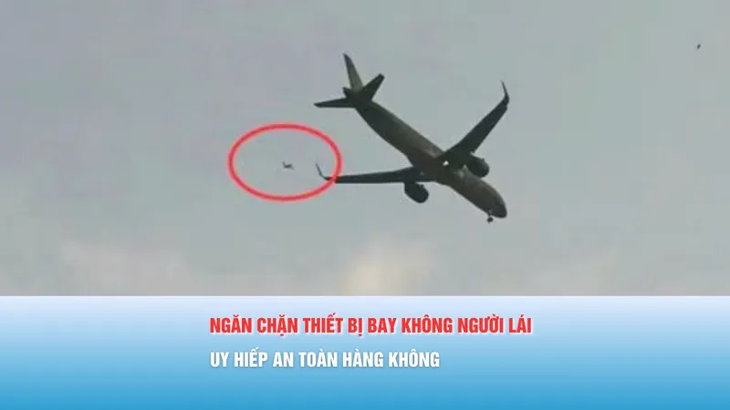 Podcast bản tin tối 17-3: Ngăn chặn thiết bị bay không người lái uy hiếp an toàn hàng không