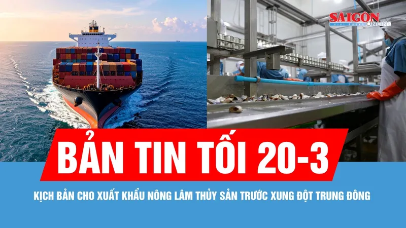 Bản tin tối 20-3: Kịch bản cho xuất khẩu nông lâm thủy sản Việt Nam trước xung đột Trung Đông