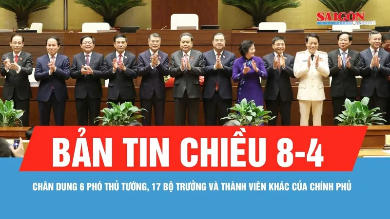 Bản tin chiều 8-4: Chân dung 6 Phó Thủ tướng, 17 bộ trưởng và thành viên khác của Chính phủ