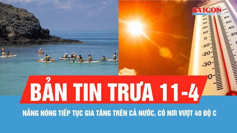 Bản tin trưa 11-4: Nắng nóng lan rộng cả nước, có nơi trên 40 độ C