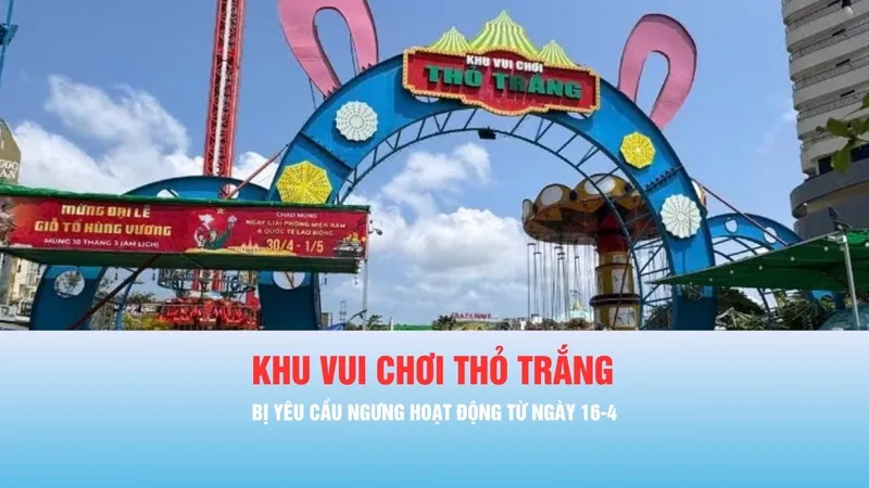 Podcast bản tin tối 16-4: Khu vui chơi Thỏ Trắng bị yêu cầu ngưng hoạt động từ 16-4