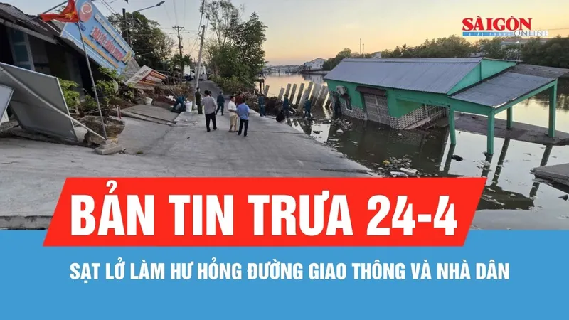 Bản tin trưa 24-4: Sạt lở làm hư hỏng đường giao thông và nhà dân ở Cà Mau