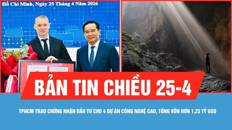Bản tin chiều 25-4: TPHCM trao chứng nhận đầu tư cho 4 dự án công nghệ cao, tổng vốn hơn 1,23 tỷ USD