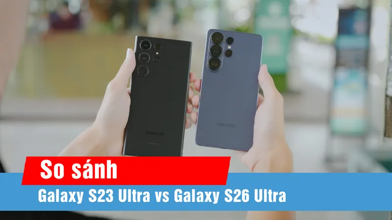 Đánh giá nhanh Galaxy S26 Ultra: Tập trung vào trải nghiệm thực tế người dùng
