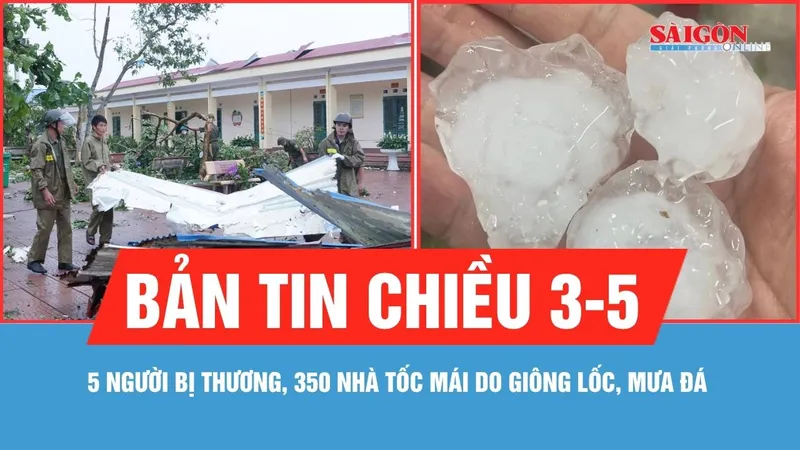 Bản tin chiều 3-5: 5 người bị thương, 350 nhà tốc mái do dông lốc, mưa đá